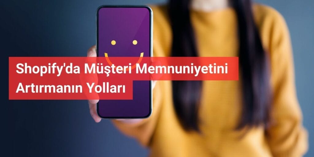 Shopify'da Müşteri Memnuniyetini Artırmanın Yolları